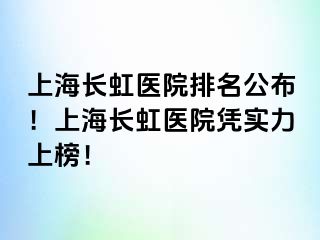 上海长虹医院排名公布！上海长虹医院凭实力上榜！