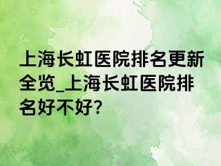 上海长虹医院排名更新全览_上海长虹医院排名好不好?