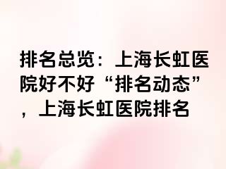 排名总览：上海长虹医院好不好“排名动态”，上海长虹医院排名