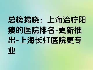 总榜揭晓：上海治疗阳痿的医院排名-更新推出-上海长虹医院更专业