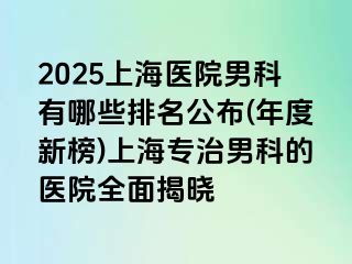 2025上海医院男科有哪些排名公布(年度新榜)上海专治男科的医院全面揭晓