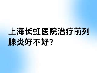 上海长虹医院治疗前列腺炎好不好？