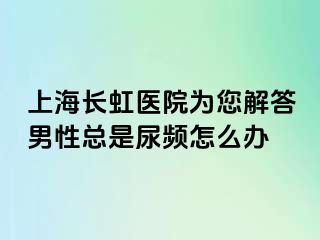 上海长虹医院为您解答男性总是尿频怎么办