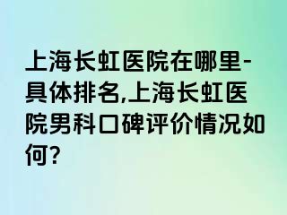 上海长虹医院在哪里-具体排名,上海长虹医院男科口碑评价情况如何？