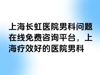 上海长虹医院男科问题在线免费咨询平台，上海疗效好的医院男科