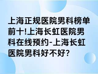 上海正规医院男科榜单前十!上海长虹医院男科在线预约-上海长虹医院男科好不好?