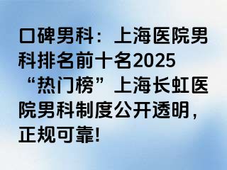 口碑男科：上海医院男科排名前十名2025“热门榜”上海长虹医院男科制度公开透明，正规可靠!