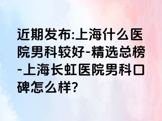 近期发布:上海什么医院男科较好-精选总榜-上海长虹医院男科口碑怎么样?