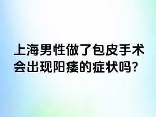 上海男性做了包皮手术会出现阳痿的症状吗?