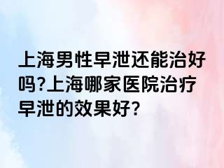上海男性早泄还能治好吗?上海哪家医院治疗早泄的效果好?