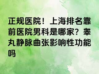 正规医院！上海排名靠前医院男科是哪家？睾丸静脉曲张影响性功能吗