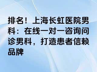 排名！上海长虹医院男科：在线一对一咨询问诊男科，打造患者信赖品牌
