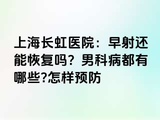 上海长虹医院：早射还能恢复吗？男科病都有哪些?怎样预防