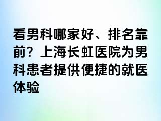看男科哪家好、排名靠前？上海长虹医院为男科患者提供便捷的就医体验