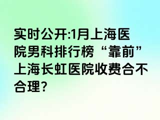 实时公开:1月上海医院男科排行榜“靠前”上海长虹医院收费合不合理？