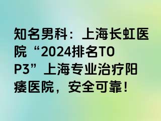 知名男科：上海长虹医院“2024排名TOP3”上海专业治疗阳痿医院，安全可靠！