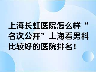 上海长虹医院怎么样“名次公开”上海看男科比较好的医院排名！
