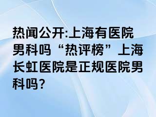 热闻公开:上海有医院男科吗“热评榜”上海长虹医院是正规医院男科吗？
