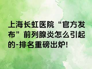 上海长虹医院“官方发布”前列腺炎怎么引起的-排名重磅出炉!