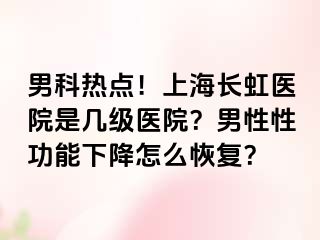 男科热点！上海长虹医院是几级医院？男性性功能下降怎么恢复？
