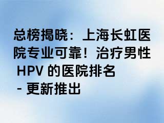 总榜揭晓：上海长虹医院专业可靠！治疗男性 HPV 的医院排名 - 更新推出