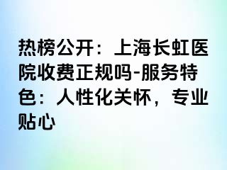 热榜公开：上海长虹医院收费正规吗-服务特色：人性化关怀，专业贴心