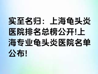 实至名归：上海龟头炎医院排名总榜公开!上海专业龟头炎医院名单公布!
