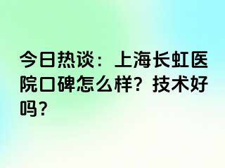 今日热谈：上海长虹医院口碑怎么样？技术好吗？