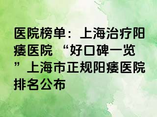 医院榜单：上海治疗阳痿医院 “好口碑一览”上海市正规阳痿医院排名公布