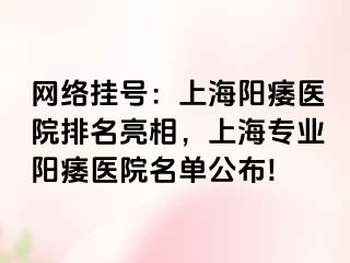 网络挂号：上海阳痿医院排名亮相，上海专业阳痿医院名单公布!