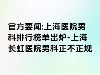 官方要闻:上海医院男科排行榜单出炉-上海长虹医院男科正不正规