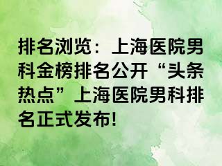 排名浏览：上海医院男科金榜排名公开“头条热点”上海医院男科排名正式发布!