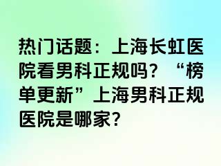 热门话题：上海长虹医院看男科正规吗？“榜单更新”上海男科正规医院是哪家？