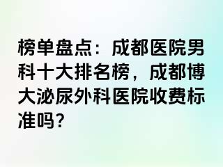 榜单盘点：成都医院男科十大排名榜，成都博大泌尿外科医院收费标准吗？