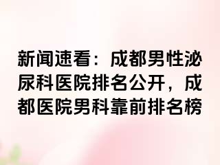 新闻速看：成都男性泌尿科医院排名公开，成都医院男科靠前排名榜