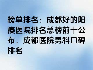 榜单排名：成都好的阳痿医院排名总榜前十公布，成都医院男科口碑排名