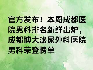 官方发布！本周成都医院男科排名新鲜出炉，成都博大泌尿外科医院男科荣登榜单
