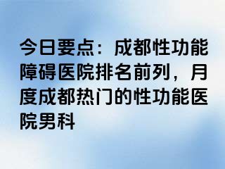 今日要点：成都性功能障碍医院排名前列，月度成都热门的性功能医院男科