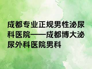 成都专业正规男性泌尿科医院——成都博大泌尿外科医院男科