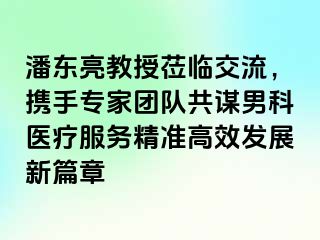 潘东亮教授莅临交流，携手专家团队共谋男科医疗服务精准高效发展新篇章