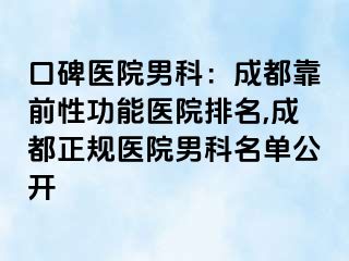 口碑医院男科：成都靠前性功能医院排名,成都正规医院男科名单公开