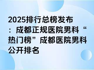 2025排行总榜发布：成都正规医院男科“热门榜”成都医院男科公开排名
