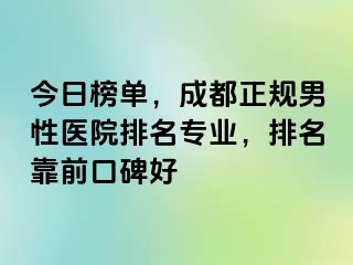 今日榜单，成都正规男性医院排名专业，排名靠前口碑好