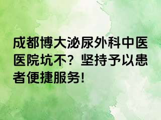 成都博大泌尿外科中医医院坑不？坚持予以患者便捷服务!