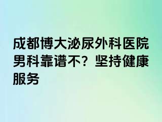 成都博大泌尿外科医院男科靠谱不？坚持健康服务