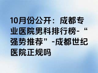 10月份公开：成都专业医院男科排行榜-“强势推荐”-成都世纪医院正规吗