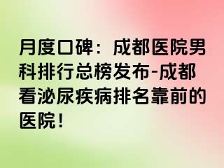 月度口碑：成都医院男科排行总榜发布-成都看泌尿疾病排名靠前的医院！