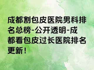 成都割包皮医院男科排名总榜-公开透明-成都看包皮过长医院排名更新！