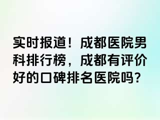 实时报道！成都医院男科排行榜，成都有评价好的口碑排名医院吗？