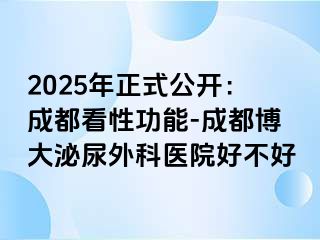 2025年正式公开：成都看性功能-成都博大泌尿外科医院好不好